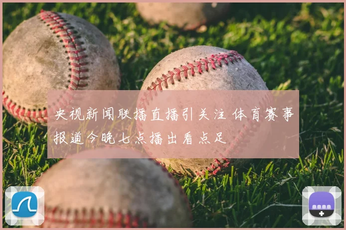央视新闻联播直播引关注 体育赛事报道今晚七点播出看点足