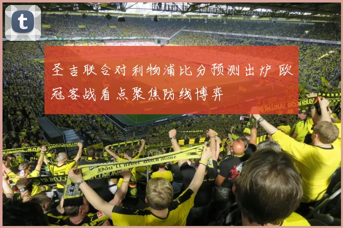 圣吉联合对利物浦比分预测出炉 欧冠客战看点聚焦防线博弈