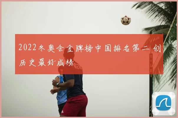 2022冬奥会金牌榜中国排名第二 创历史最好成绩