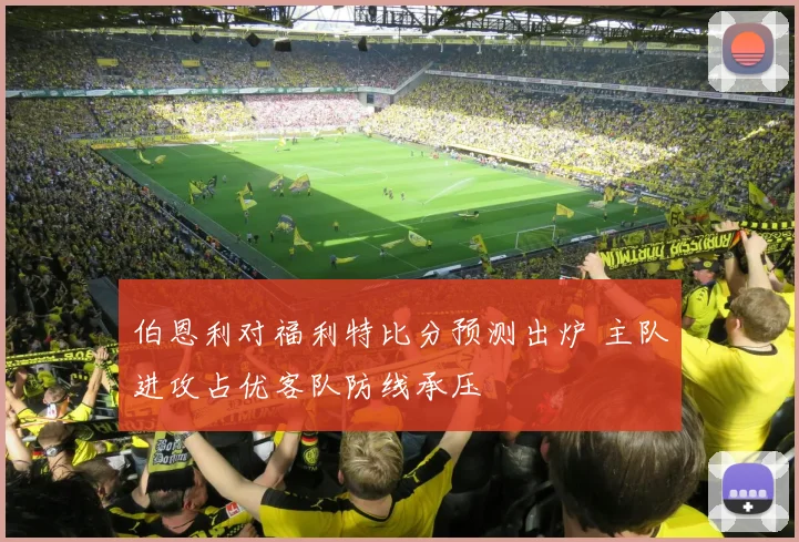 伯恩利对福利特比分预测出炉 主队进攻占优客队防线承压