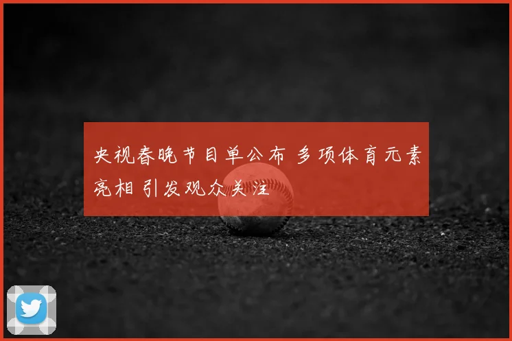 央视春晚节目单公布 多项体育元素亮相 引发观众关注