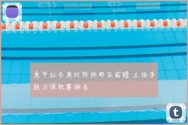 意甲拉齐奥对阵热那亚前瞻 主场争胜力保联赛排名
