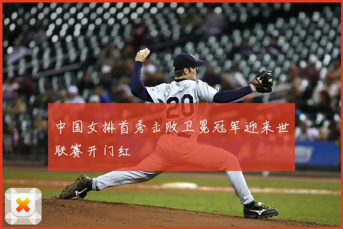 中国女排首秀击败卫冕冠军迎来世联赛开门红