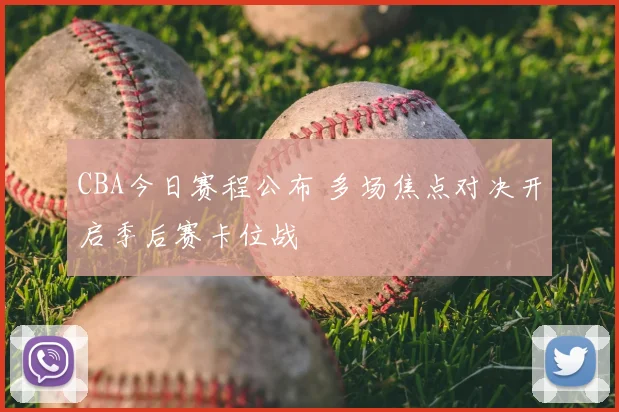 CBA今日赛程公布 多场焦点对决开启季后赛卡位战