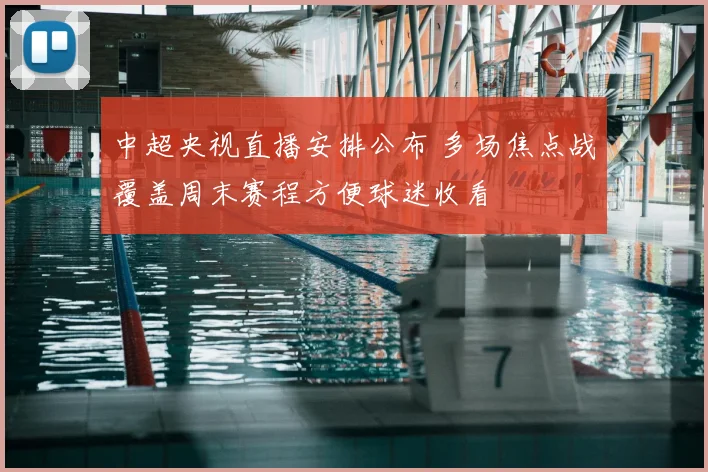 中超央视直播安排公布 多场焦点战覆盖周末赛程方便球迷收看