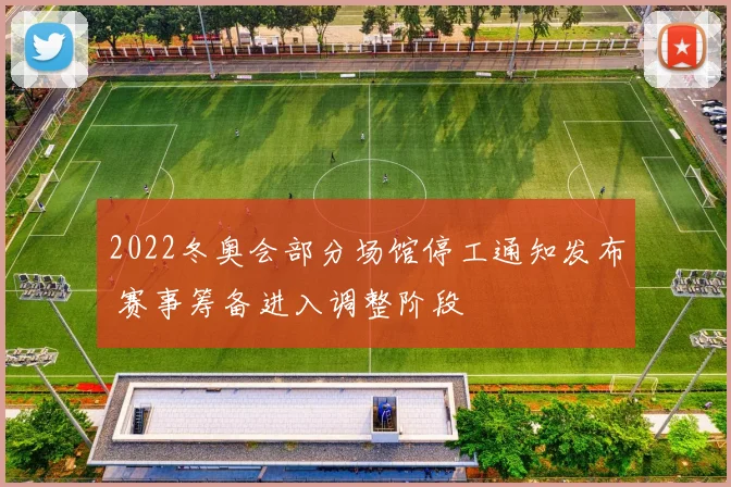 2022冬奥会部分场馆停工通知发布 赛事筹备进入调整阶段