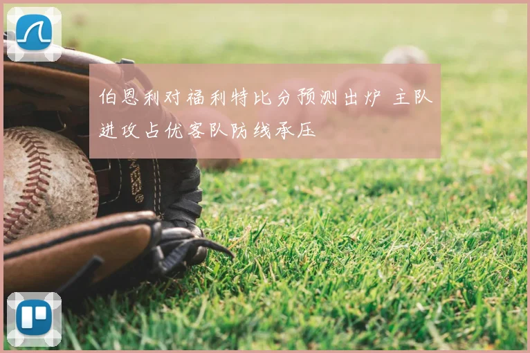 伯恩利对福利特比分预测出炉 主队进攻占优客队防线承压