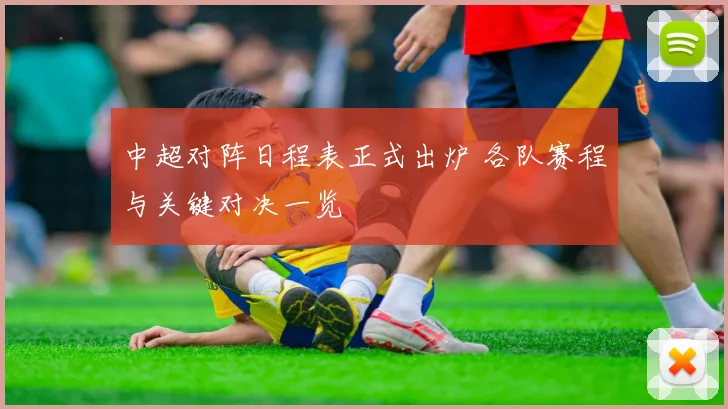 中超对阵日程表正式出炉 各队赛程与关键对决一览