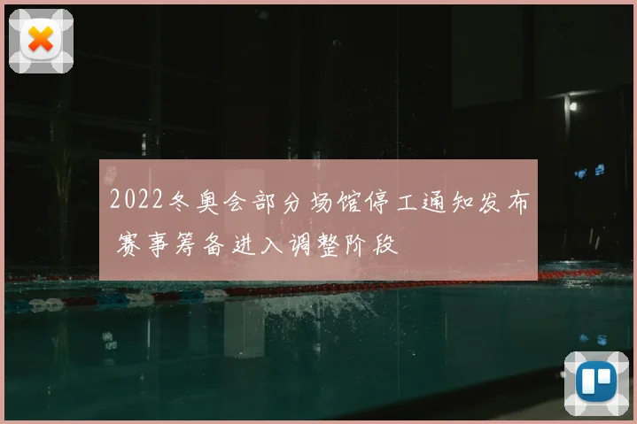 2022冬奥会部分场馆停工通知发布 赛事筹备进入调整阶段